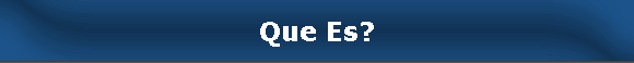 Que Es?